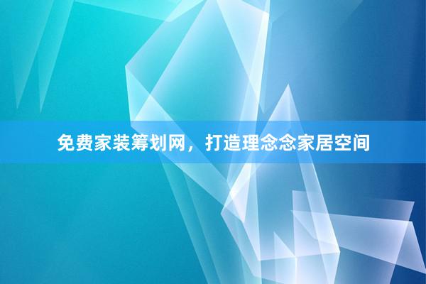 免费家装筹划网，打造理念念家居空间