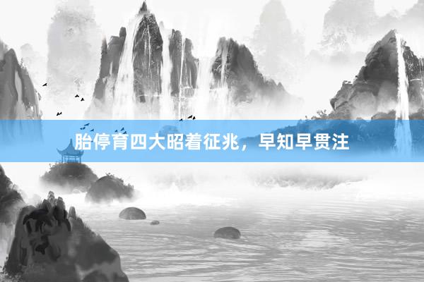 胎停育四大昭着征兆，早知早贯注