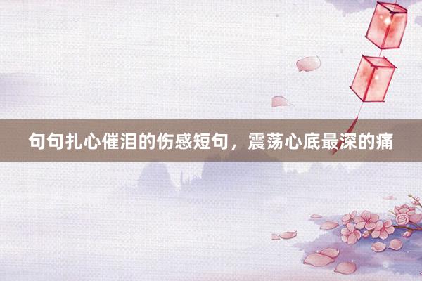 句句扎心催泪的伤感短句，震荡心底最深的痛
